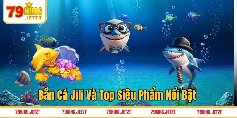 Bắn cá Jili và top siêu phẩm nổi bật