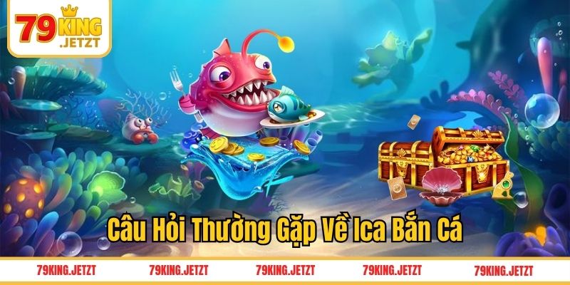 Câu hỏi thường gặp về Ica bắn cá